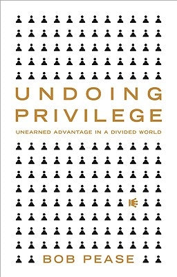 Undoing Privilege: Unearned Advantage in a Divided World by Pease, Bob