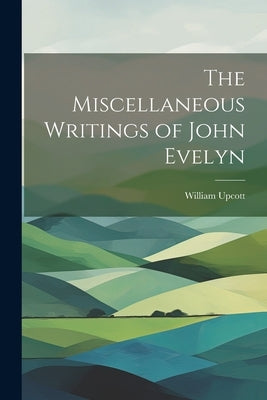 The Miscellaneous Writings of John Evelyn by Upcott, William