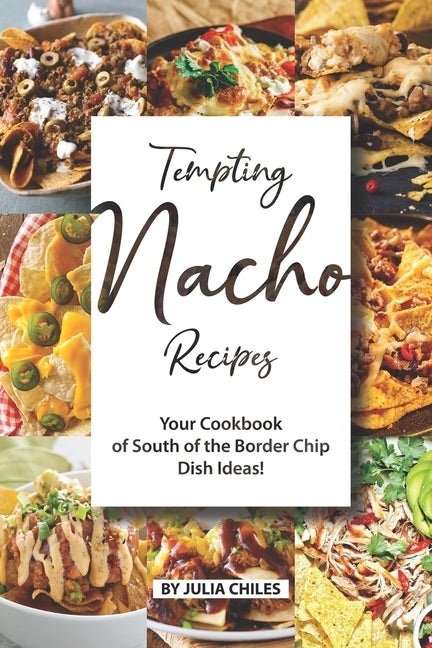 Tempting Nacho Recipes: Your Cookbook of South of the Border Chip Dish Ideas! by Chiles, Julia