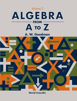 Algebra from A to Z - Volume 3 by Goodman, A. W.