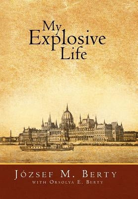 My Explosive Life by Berty, Jozsef M.