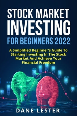 Stock Market Investing for Beginners 2022: A Simplified Beginner's Guide To Starting Investing In The Stock Market And Achieve Your Financial Freedom by Lester, Dane