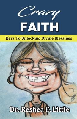 Crazy Faith: Keys To Unlocking Divine Blessings by Little, Reshea