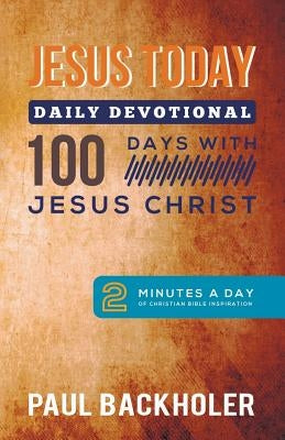 Jesus Today, Daily Devotional - 100 Days with Jesus Christ: 2 Minutes a Day of Christian Bible Inspiration by Backholer, Paul