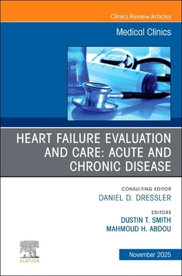 Heart Failure Evaluation and Care: Acute and Chronic Disease, an Issue of Medical Clinics of North America: Volume 109-6 by Smith, Dustin T.