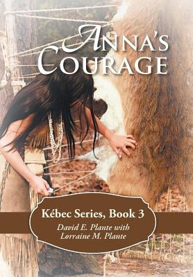Anna's Courage: Kébec Series, Book 3 by Plante, David E.