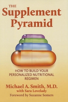 The Supplement Pyramid: How to Build Your Personalized Nutritional Regimen by Smith, Michael A.