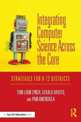 Integrating Computer Science Across the Core: Strategies for K-12 Districts by Lynch, Tom Liam