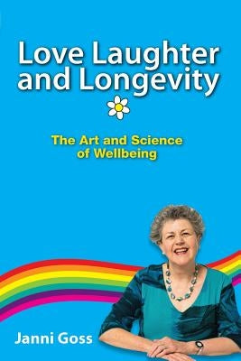Love Laughter and Longevity: The Art and Science of Wellbeing by Goss, Janni