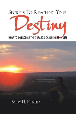 Secrets to Reaching Your Destiny: How to Overcome the 7 Major Challenges in Life by Kekula, Salay H.