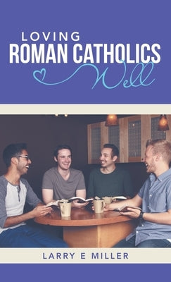 Loving Roman Catholics Well by Miller, Larry E.