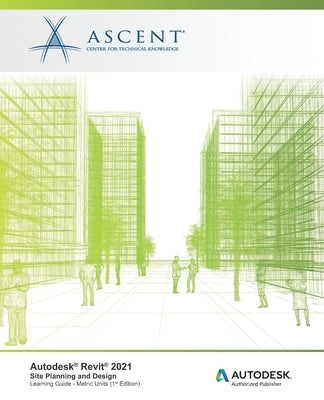Autodesk(R) Revit(R) 2021: Site Planning and Design (Metric Units): Autodesk Authorized Publisher by Ascent - Center for Technical Knowledge