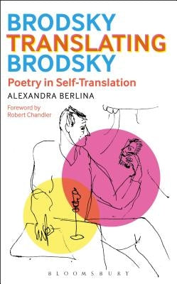 Brodsky Translating Brodsky: Poetry in Self-Translation by Berlina, Alexandra