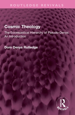 Cosmic Theology: The Ecclesiastical Hierarchy of Pseudo-Denys: An Introduction by Rutledge, Dom Denys