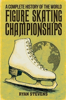A Complete History of the World Figure Skating Championships by Stevens, Ryan