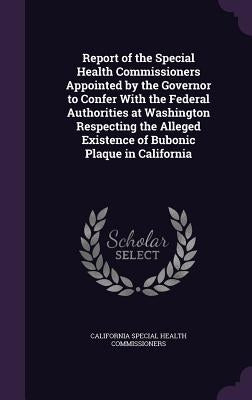 Report of the Special Health Commissioners Appointed by the Governor to Confer With the Federal Authorities at Washington Respecting the Alleged Exist by Commissioners, California Special Health