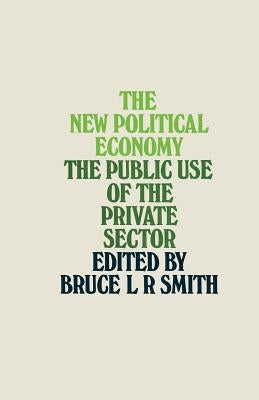 The New Political Economy: The Public Use of the Private Sector by Smith, Bruce L. R.