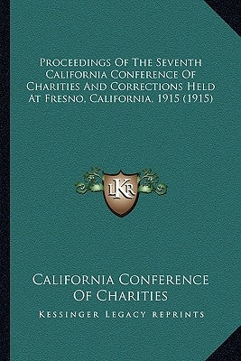 Proceedings of the Seventh California Conference of Charitieproceedings of the Seventh California Conference of Charities and Corrections Held at Fres by California Conference of Charities