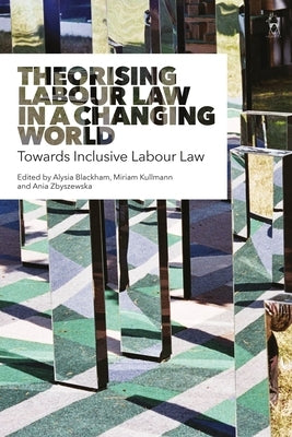 Theorising Labour Law in a Changing World: Towards Inclusive Labour Law by Blackham, Alysia