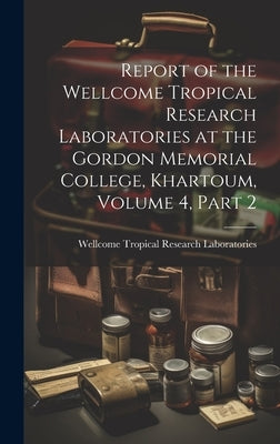 Report of the Wellcome Tropical Research Laboratories at the Gordon Memorial College, Khartoum, Volume 4, part 2 by Laboratories, Wellcome Tropical Resea