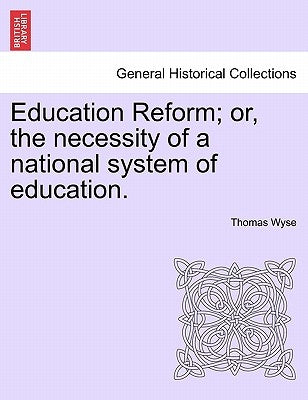 Education Reform; or, the necessity of a national system of education. by Wyse, Thomas