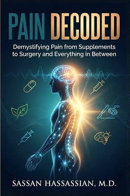 Pain Decoded: Demystifying Pain from Supplements to Surgery and Everything in Between by Hassassian, Sassan