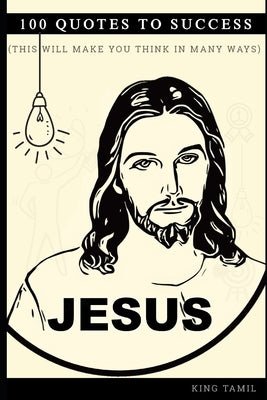 Jesus 100 Quotes to success: This will make you think in many ways by Tamil, King