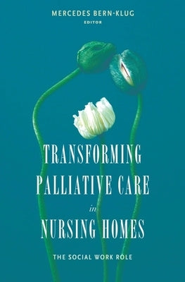 Transforming Palliative Care in Nursing Homes: The Social Work Role by Bern-Klug, Mercedes