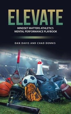 Elevate: Mindset Matters Athletics Mental Performance Playbook by Davis, Dan
