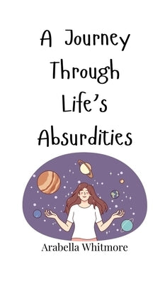 A Journey Through Life's Absurdities by Whitmore, Arabella