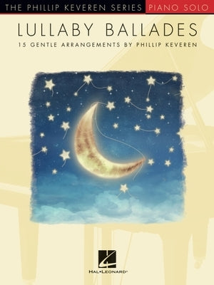 Lullaby Ballades: 15 Gentle Piano Solo Arrangements by Phillip Keveren by Hal Leonard Publishing Corporation