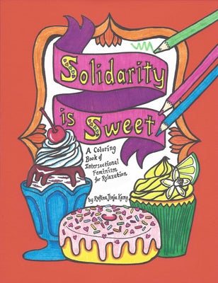 Solidarity Is Sweet: A Coloring Book of Sweets, Recipes & Intersectional Feminism for Relaxation by Kang, Rufina Jinju