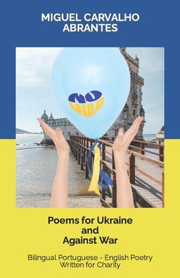 Poems for Ukraine and Against War: Bilingual Portuguese - English Poetry Written for Charity by Carvalho Abrantes, Miguel