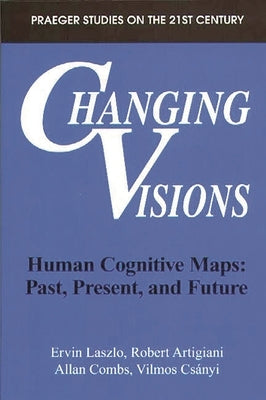 Changing Visions: Human Cognitive Maps: Past, Present, and Future by Artigiani, Robert