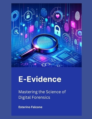 E-Evidence: Mastering the Science of Digital Forensics by Falcone, Esterino