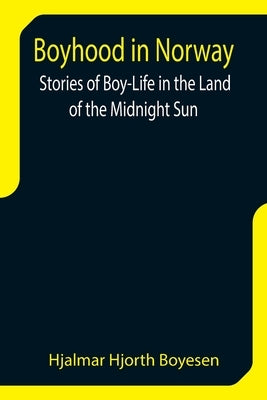 Boyhood in Norway: Stories of Boy-Life in the Land of the Midnight Sun by Hjorth Boyesen, Hjalmar
