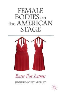 Female Bodies on the American Stage: Enter Fat Actress by Mobley, J.