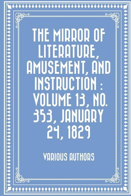 The Mirror of Literature, Amusement, and Instruction: Volume 13, No. 353, January 24, 1829 by Various Authors