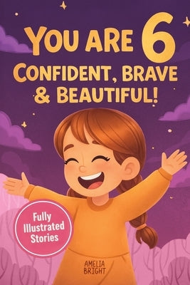 You Are 6 Confident, Brave & Beautiful: 20 Inspiring Stories for 6-Year-Old Girls To Quickly Build Confidence, Spark Kindness, and Enjoy Bedtime Readi by Bright, Amelia