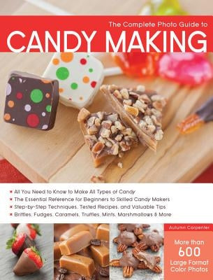 The Complete Photo Guide to Candy Making: All You Need to Know to Make All Types of Candy - The Essential Reference for Beginners to Skilled Candy Mak by Carpenter, Autumn