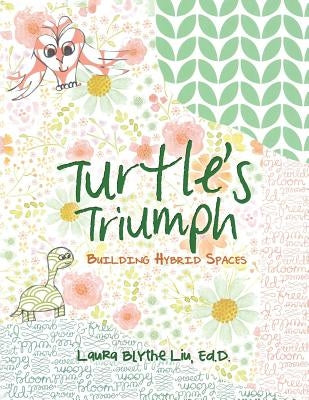 Turtle's Triumph: Building Hybrid Spaces by Liu, Ed D. Laura Blythe