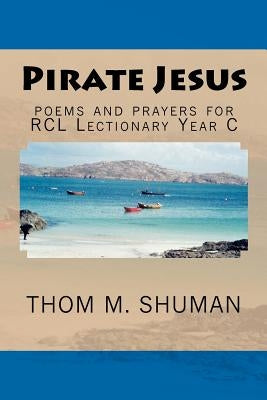 Pirate Jesus: Poems and Prayers for Rcl Lectionary Year C by Shuman, Thom M.