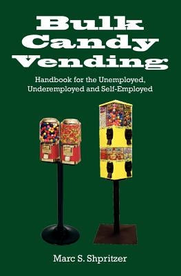 Bulk Candy Vending: Handbook for the Unemployed, Underemployed and Self-Employed by Shpritzer, Marc S.
