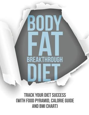 Body Fat Breakthrough Diet: Track Your Diet Success (with Food Pyramid, Calorie Guide and BMI Chart) by Speedy Publishing LLC