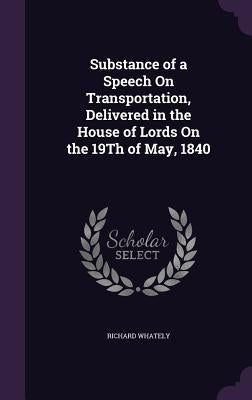 Substance of a Speech On Transportation, Delivered in the House of Lords On the 19Th of May, 1840 by Whately, Richard
