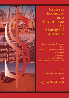 Culture, Economy and Governance in Aboriginal Australia: Proceedings of a Workshop Held at the University of Sydney, 30 November - 1 December 2004 by Austin-Broos, Diane