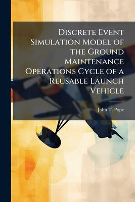 Discrete Event Simulation Model of the Ground Maintenance Operations Cycle of a Reusable Launch Vehicle by Pope, John T.