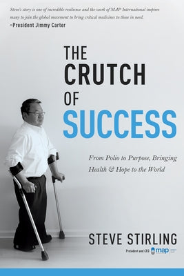 The Crutch of Success: From Polio to Purpose, Bringing Health & Hope to the World by Stirling, Steve