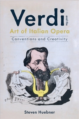Verdi and the Art of Italian Opera: Conventions and Creativity by Huebner, Steven