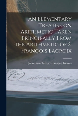 An Elementary Treatise on Arithmetic Taken Principally From the Arithmetic of S. François Lacroix by François LaCroix, John Farrar Silvestr